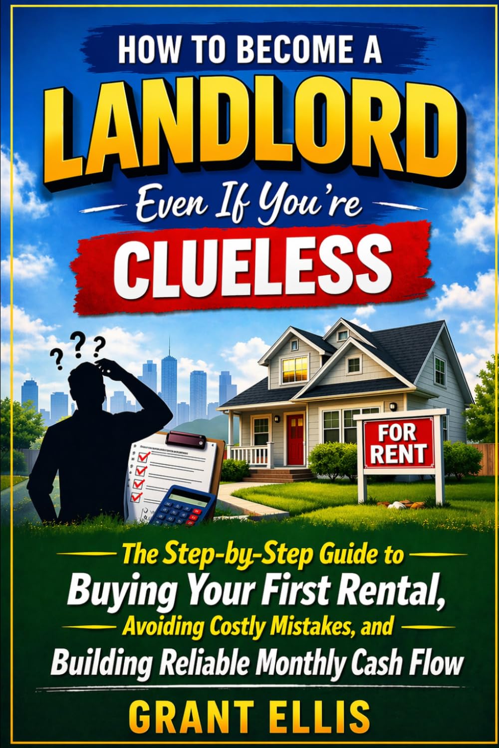 How to Become a Landlord Even If You're Clueless: Rental Property Investing for Beginners: The First-Time Landlord Playbook to Buy Your First Rental ... Reliable Cash Flow-Even with No Experienc