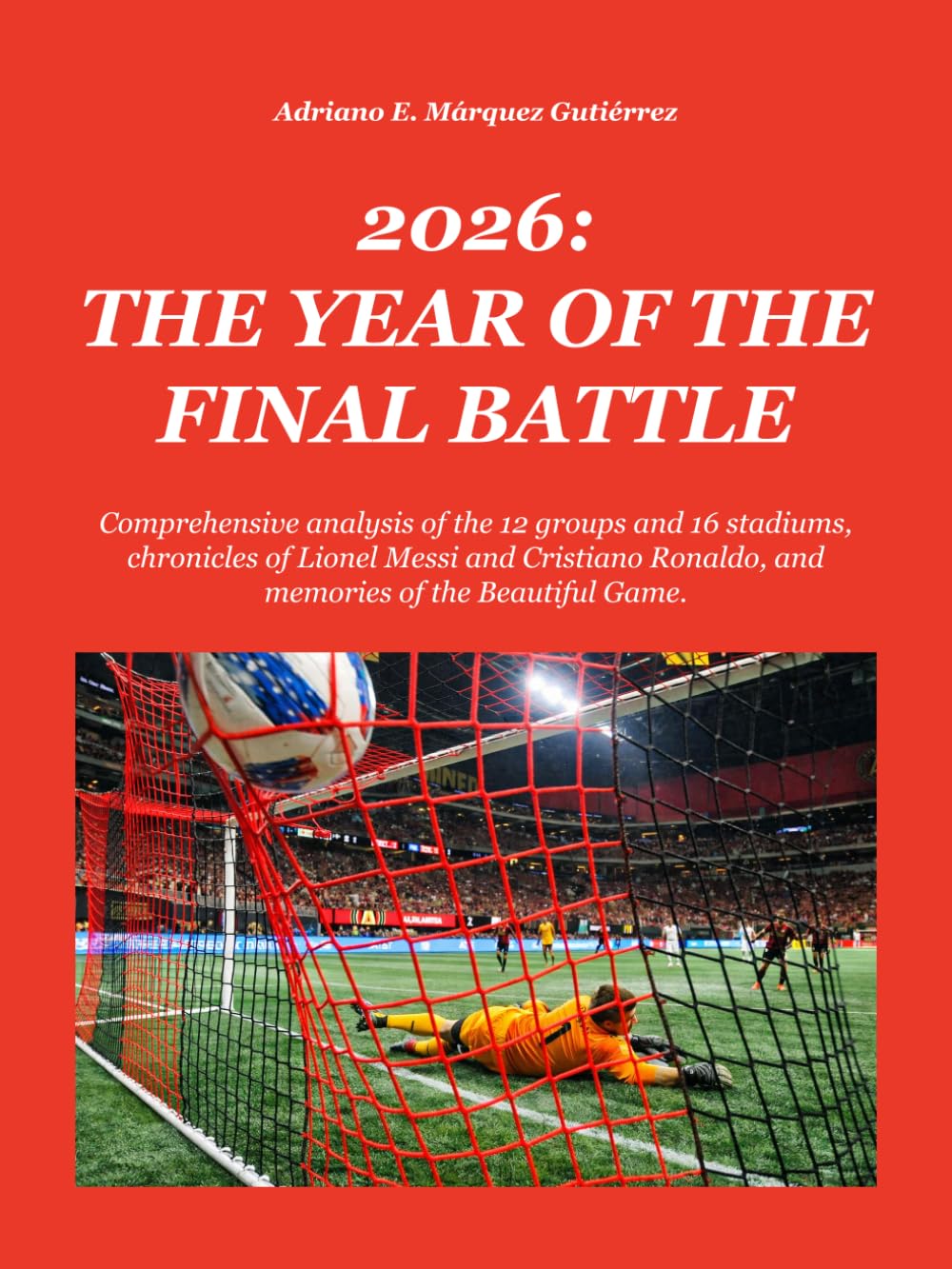 2026: THE YEAR OF THE FINAL BATTLE: Comprehensive analysis of the 12 groups and 16 stadiums, chronicles of Lionel Messi and Cristiano Ronaldo, and ... Beautiful Game. (2026: Final Battle Series)