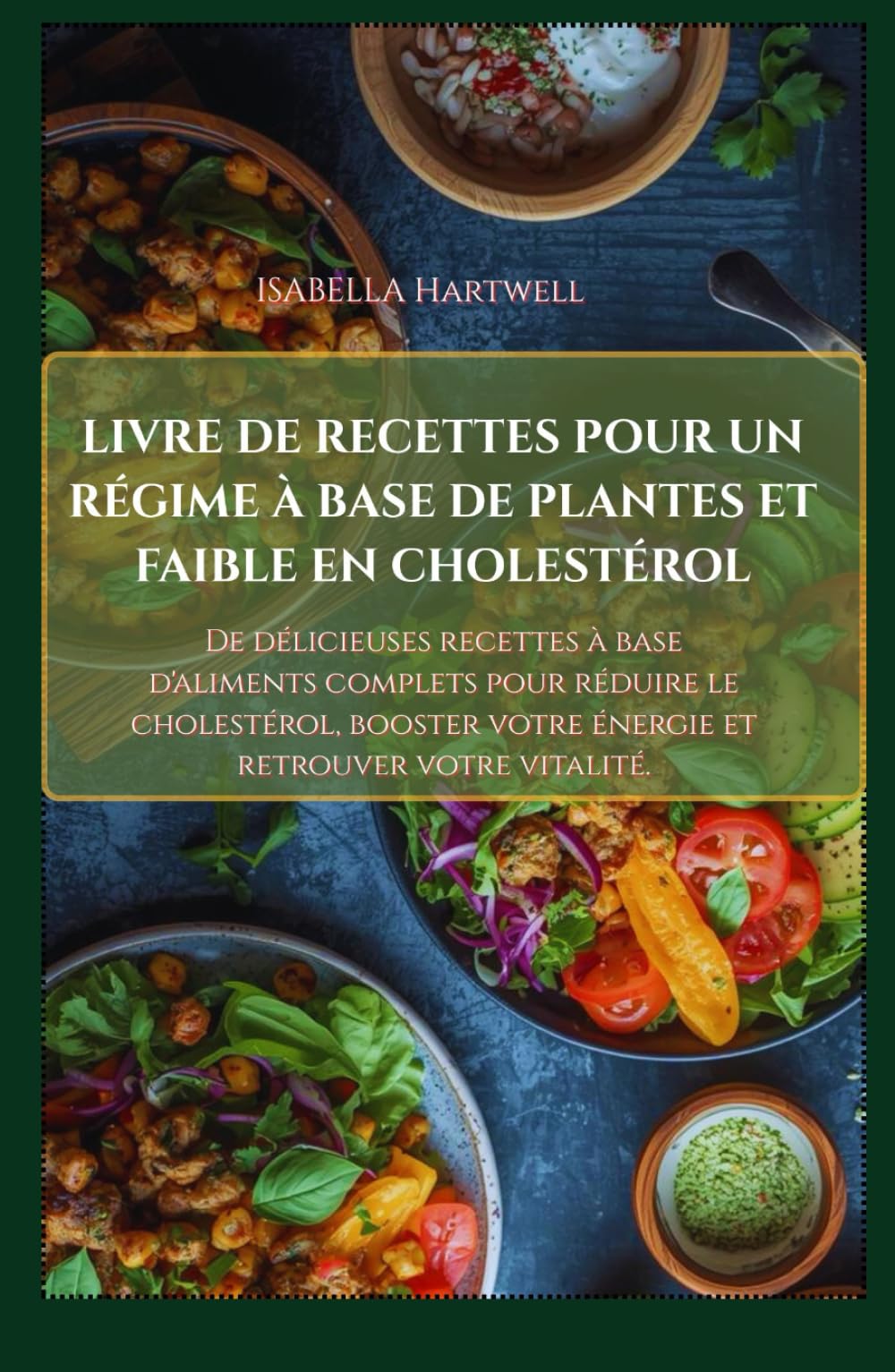 LIVRE DE RECETTES POUR UN RÉGIME À BASE DE PLANTES ET FAIBLE EN CHOLESTÉROL: De délicieuses recettes à base d'aliments complets pour réduire le ... votre énergie et retrouver votre vitalité.