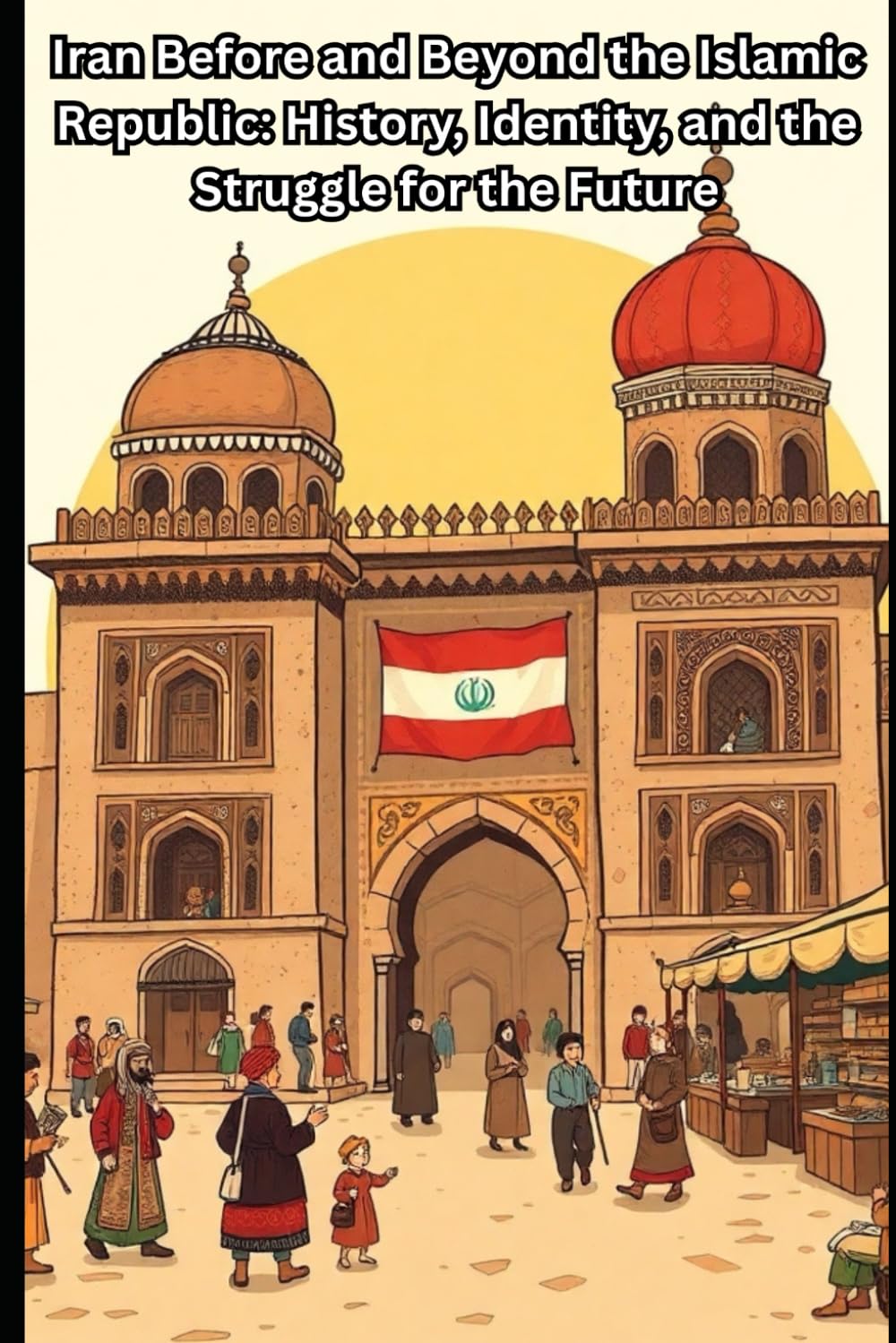 Iran Before and Beyond the Islamic Republic: History, Identity, and the Struggle for the Future