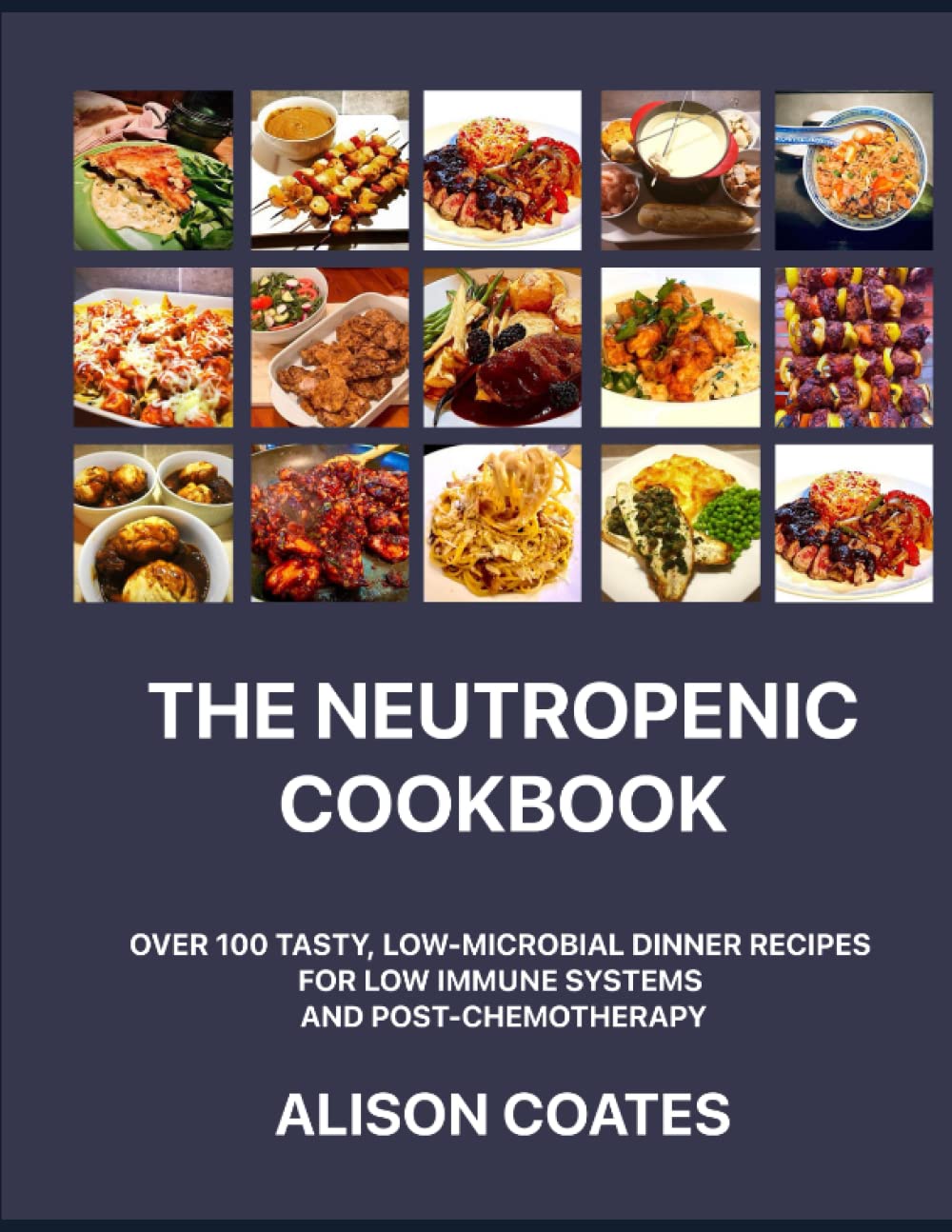 The Neutropenic Cookbook: Over 100 Tasty, Low-Microbial Dinner Recipes for Low Immune Systems and Post-Chemotherapy