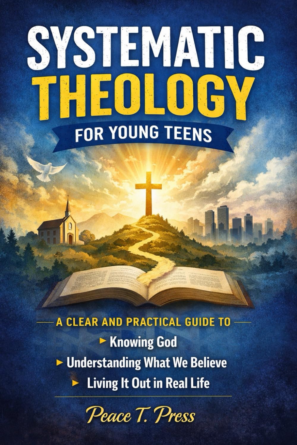 SYSTEMATIC THEOLOGY FOR YOUNG TEENS: A Clear and Practical Guide to Knowing God, Understanding What We Believe, and Living It Out in Real Life