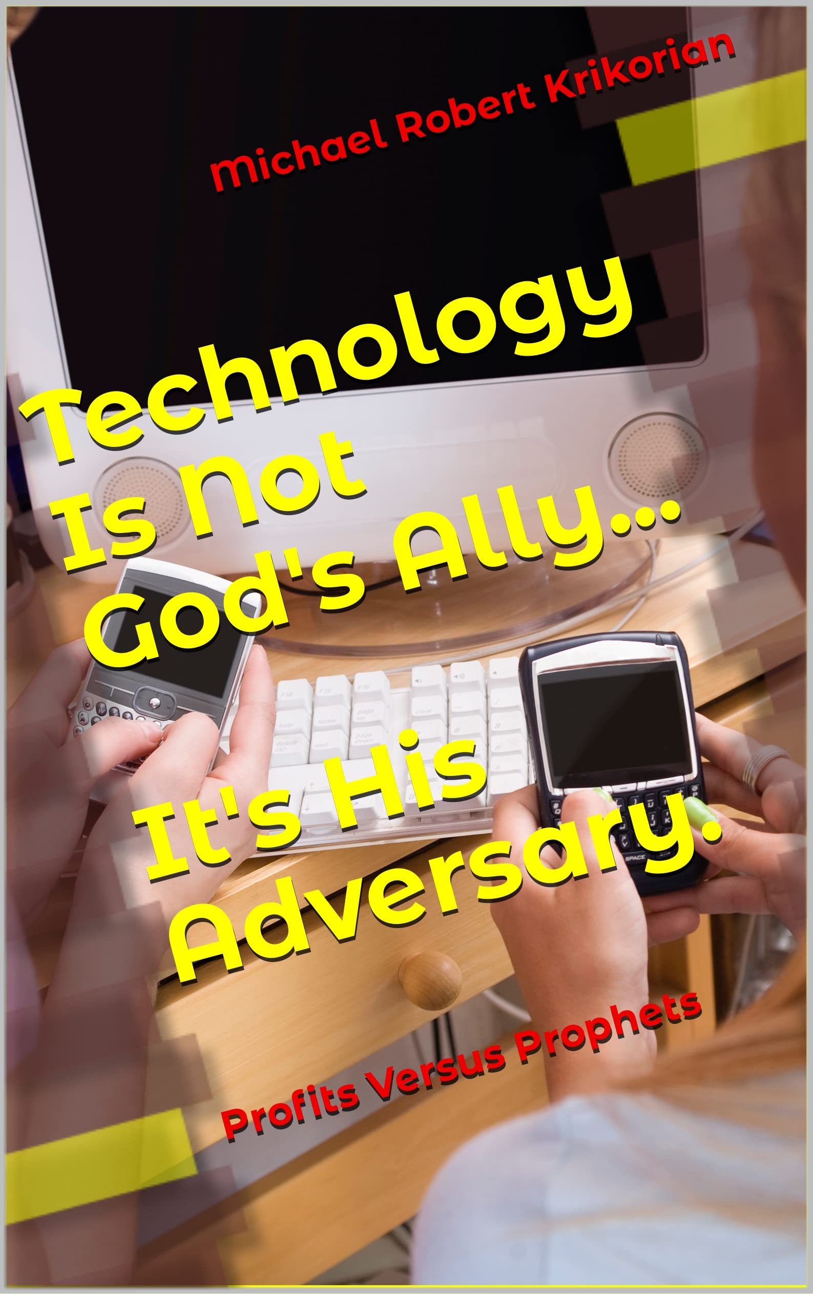 Technology Is Not God's Ally... It's His Adversary.: Profits Versus Prophets (God's Not Politically Correct Book 2)