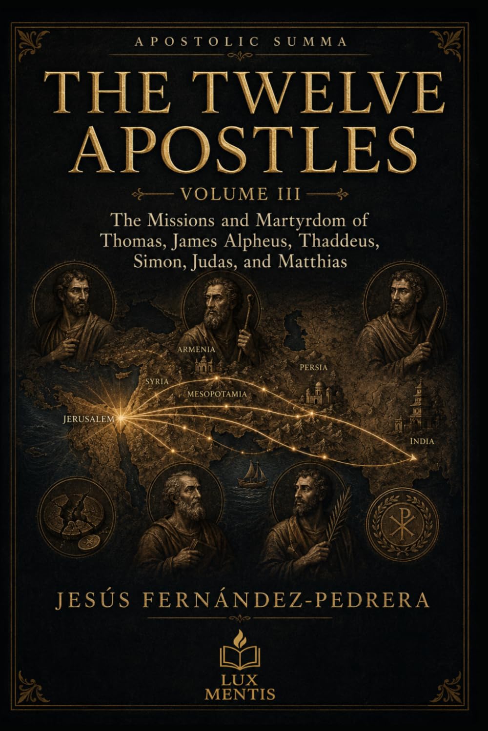 The Twelve Apostles: Volume III: The Missions and Martyrdom of Thomas, James Alpheus, Thaddeus, Simon, Judas, and Matthias (Apostolic Summa)