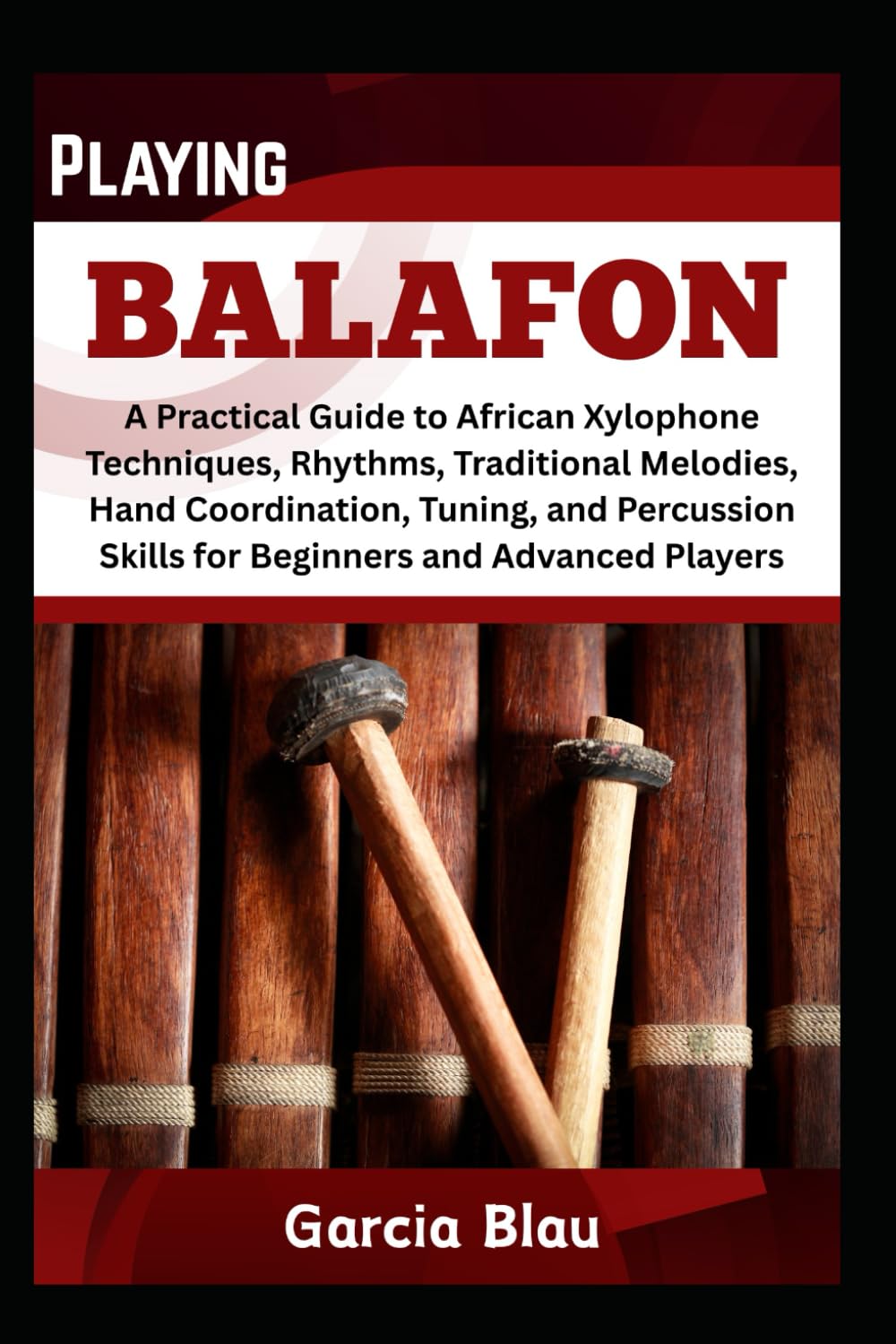 PLAYING BALAFON: A Practical Guide to African Xylophone Techniques, Rhythms, Traditional Melodies, Hand Coordination, Tuning, and Percussion Skills for Beginners and Advanced Players
