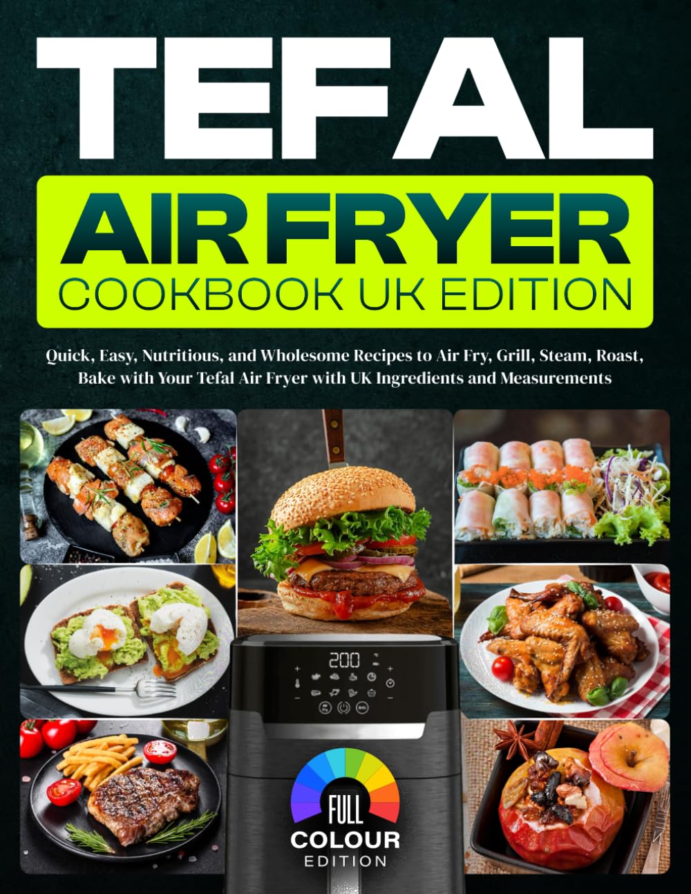 Tefal Air Fryer Cookbook UK Edition: Quick, Easy, Nutritious, and Wholesome Recipes to Air Fry, Grill, Steam, Roast, Bake with Your Tefal Air Fryer with UK Ingredients and Measurements