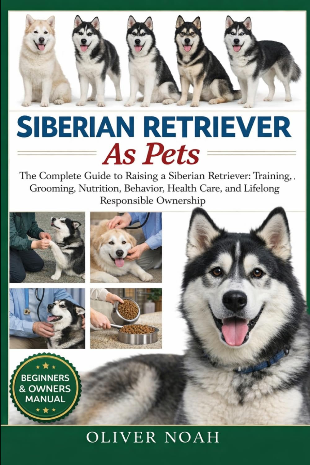 SIBERIAN RETRIEVER AS PETS: The Complete Guide to Raising a Siberian Retriever: Training, Grooming, Nutrition, Behavior, Health Care, and Lifelong Responsible Ownership