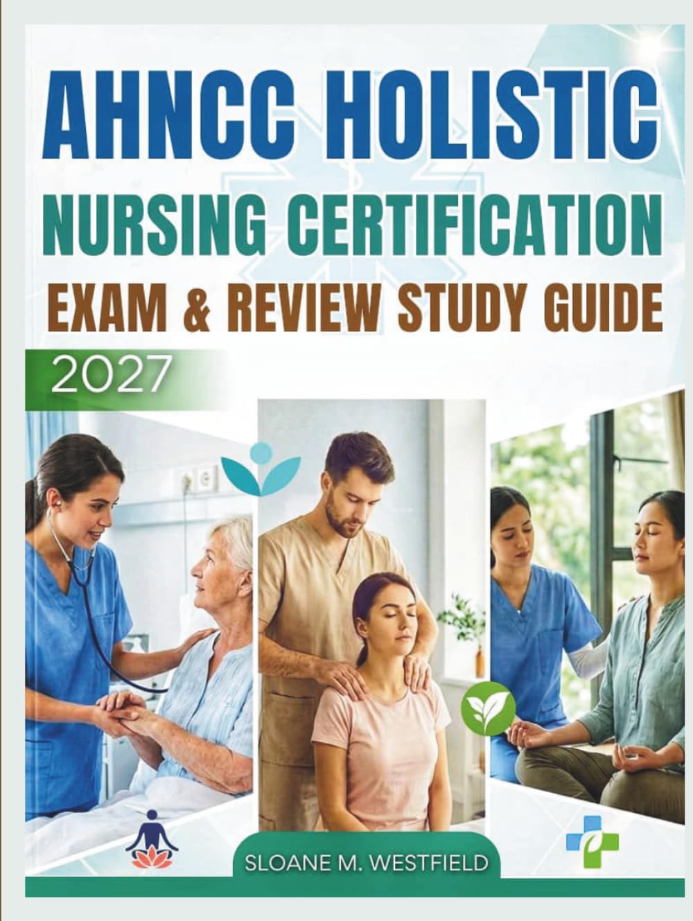 AHNCC HOLISTIC NURSING CERTIFICATION EXAM & REVIEW STUDY GUIDE: Achieve AHNCC Certification: Essential Exam Insights, Patient-Centered Care, & Integrative Healing Approaches for Certification Success