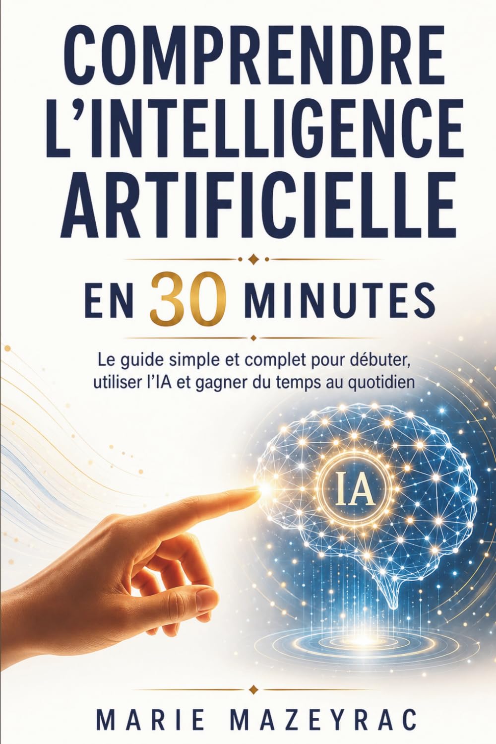 Comprendre l’intelligence artificielle en 30 minutes: Le guide simple et complet pour débuter, utiliser l’IA et gagner du temps au quotidien