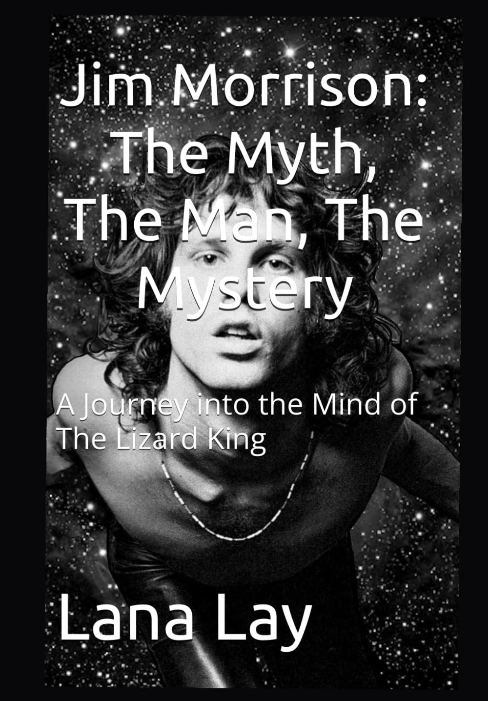 Jim Morrison: The Myth, The Man, The Mystery: A Journey into the Mind of The Lizard King