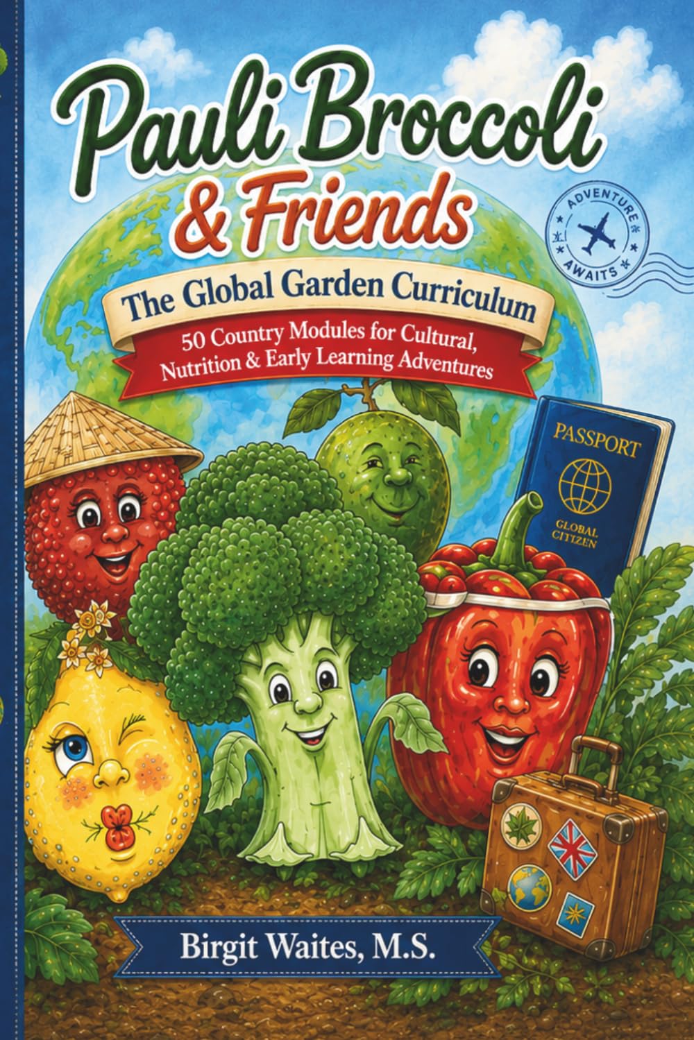 Pauli Broccoli & Friends: The Global Garden Curriculum: 50 Country-Based Lessons for Cultural Learning, Healthy Food Education, Geography, Science, ... Preschool, Kindergarten, and Early Elementary