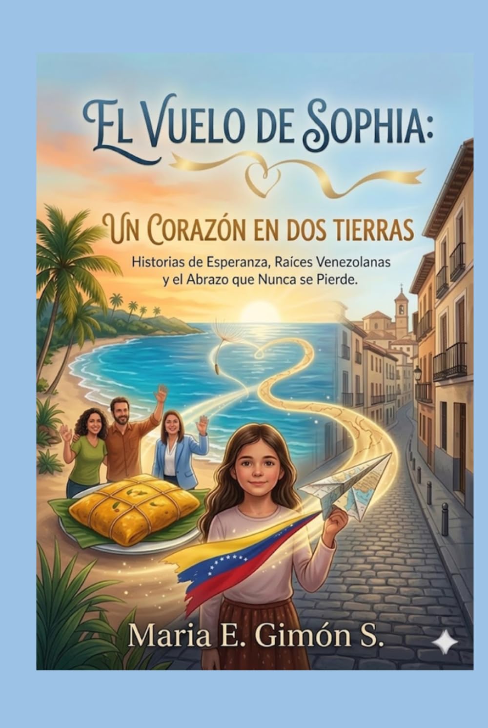 EL VUELO DE SOPHIA: UN CORAZÓN EN DOS TIERRAS: Historias de Esperanza, Raíces Venezolanas y el Abrazo que Nunca se Pierde
