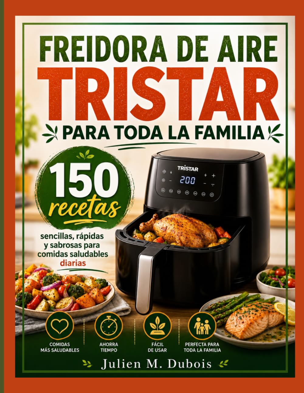 FREIDORA DE AIRE TRISTAR PARA TODA LA FAMILIA: 150 recetas sencillas, rápidas y sabrosas para comidas saludables diarias