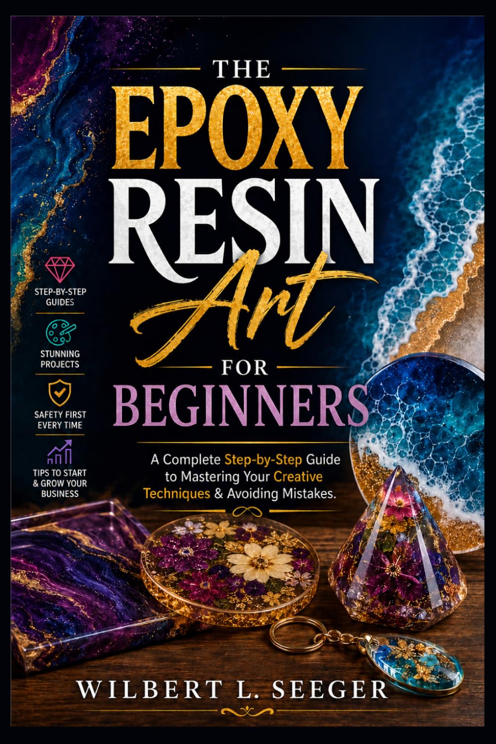 The Epoxy Resin Art For Beginners: A Complete Step-by-Step Guide to Mastering Your Creative Techniques & Avoiding Mistakes