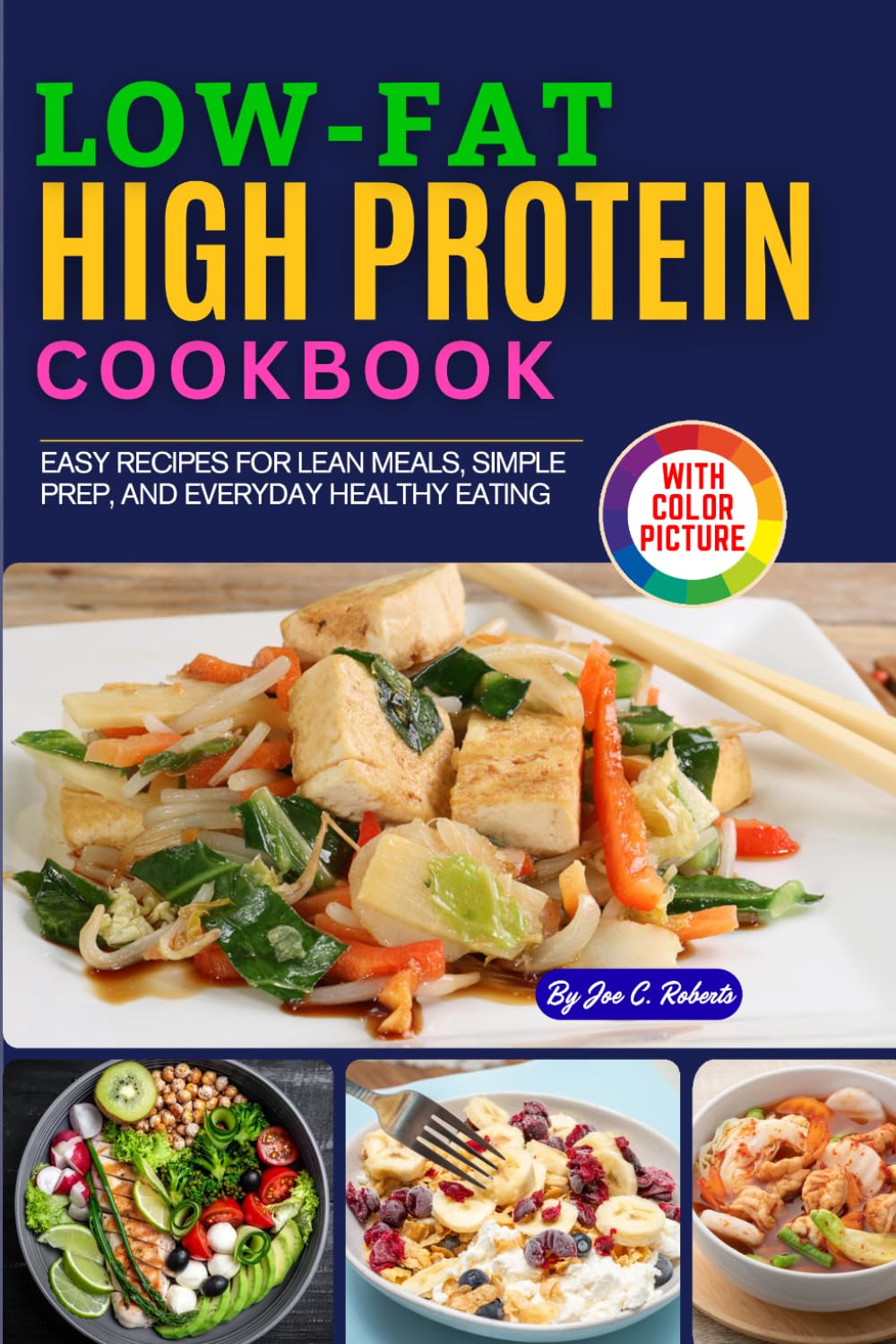 Low-Fat High-Protein Cookbook: Easy Recipes with Full-Color Pictures for Lean Meals, Simple Prep, and Everyday Healthy Eating