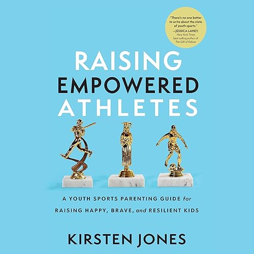 Raising Empowered Athletes: A Youth Sports Parenting Guide for Raising Happy, Brave, and Resilient Kids