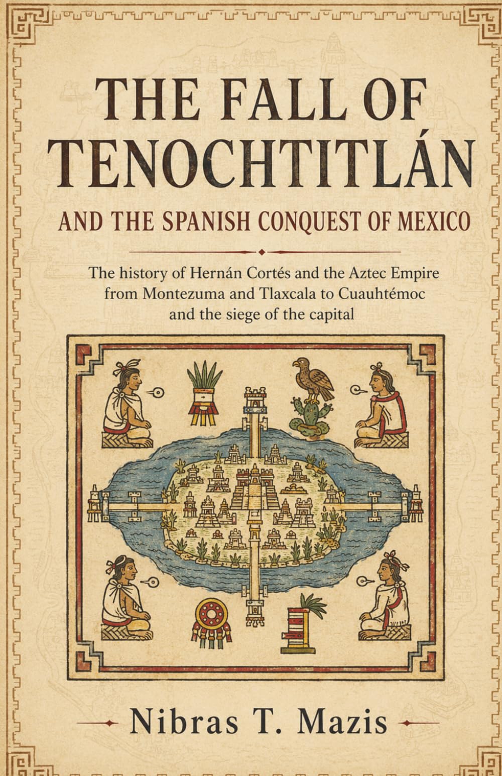 The Fall of Tenochtitlán and the Spanish Conquest of Mexico: The history of Hernán Cortés and the Aztec Empire from Montezuma and Tlaxcala to ... (Conquest and Colonization in the Americas)