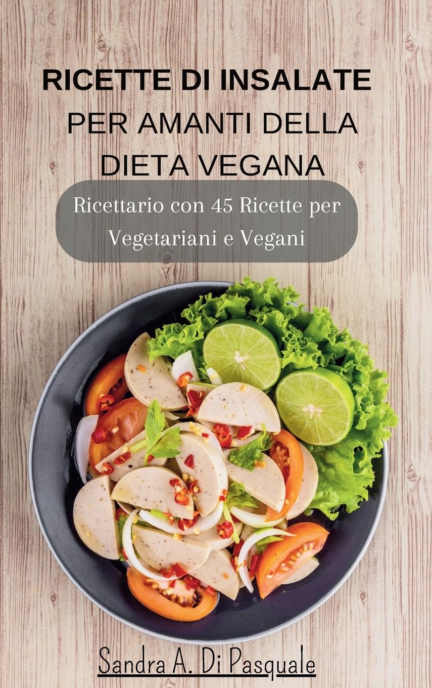 Ricette di Insalate per amanti della Dieta Vegana: Ricettario con 45 Ricette per Vegetariani e Vegani