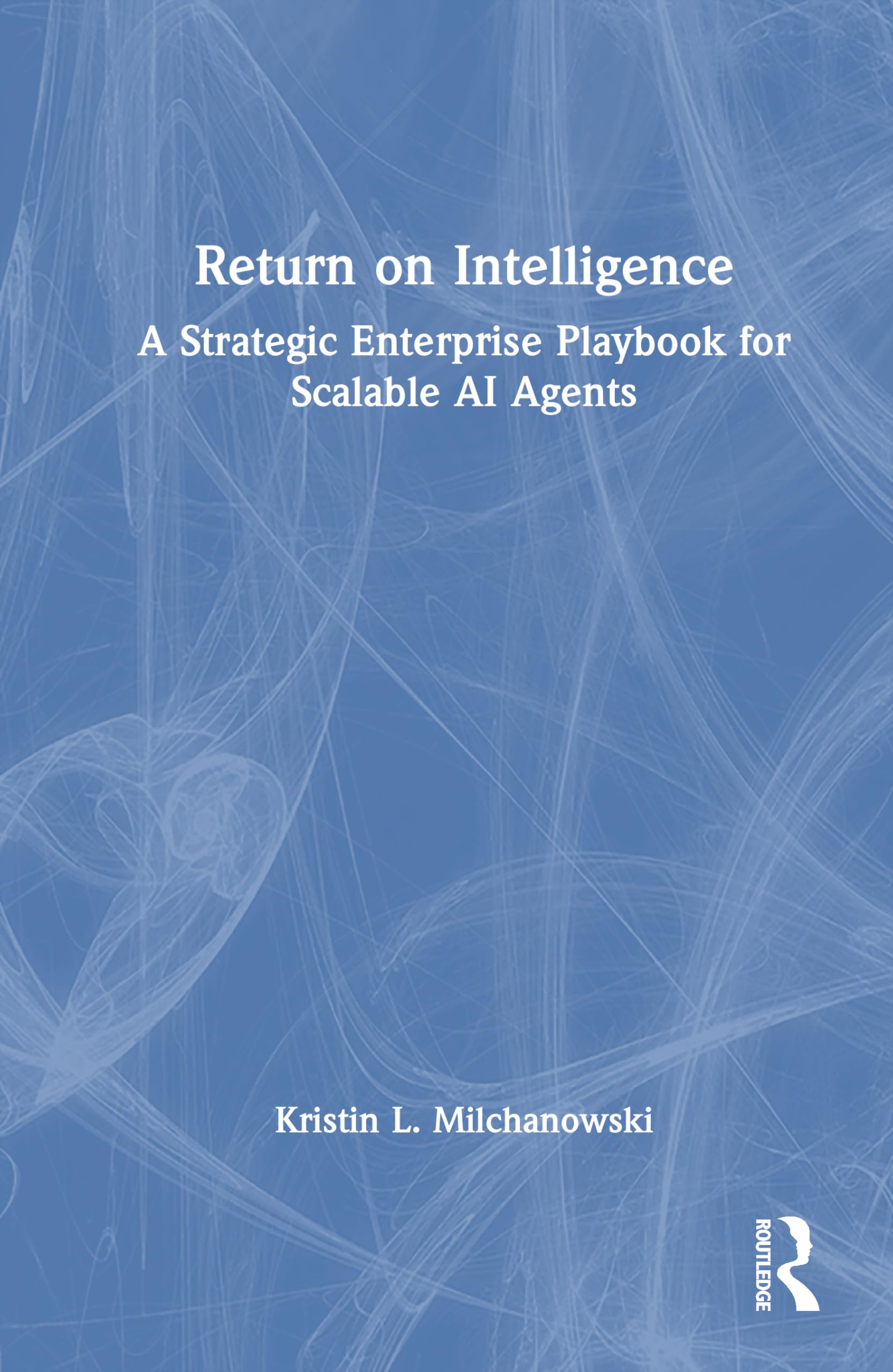 Return on Intelligence: A Strategic Enterprise Playbook for Scalable AI Agents