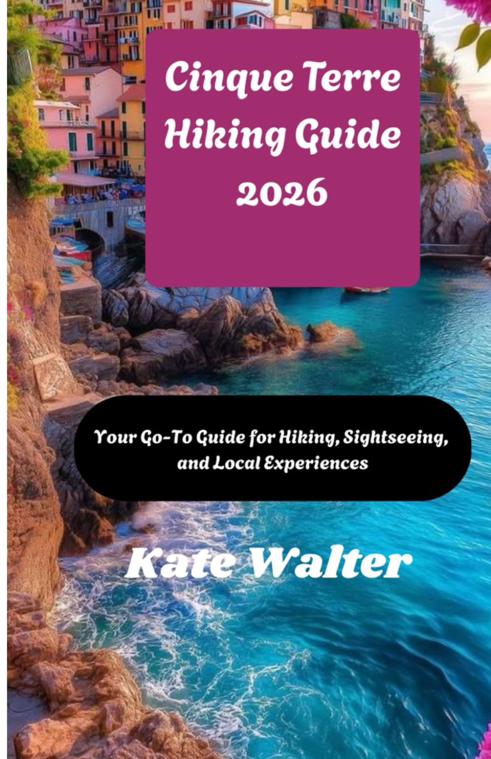 Cinque Terre Hiking Guide 2026: Your Go-To Guide for Hiking, Sightseeing, and Local Experiences (Your Ultimate Travel Guides)