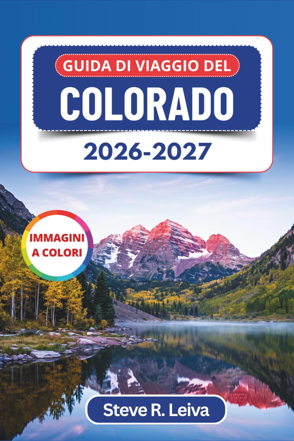 Guida di Viaggio del Colorado 2026-2027 (A colori): Pianifica la tua avventura tra le Montagne Rocciose attraverso parchi nazionali, cittadine di ... con consigli pratici, itinerari e mappe