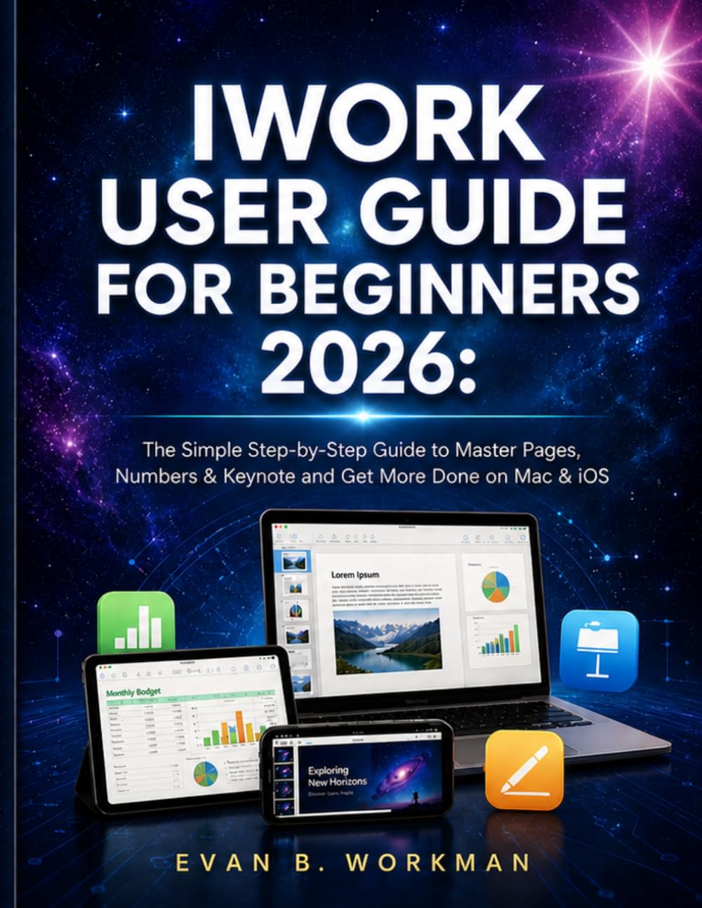 IWORK USER GUIDE FOR BEGINNERS 2026: The Simple Step-by-Step Guide to Master Pages, Numbers & Keynote and Get More Done on Mac & iOS