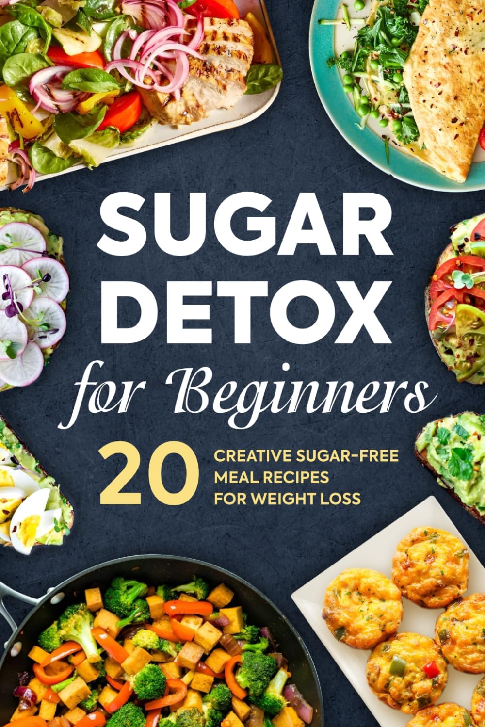 Sugar Detox for Beginners: 20 Creative Sugar-Free Meal Recipes for Weight Los