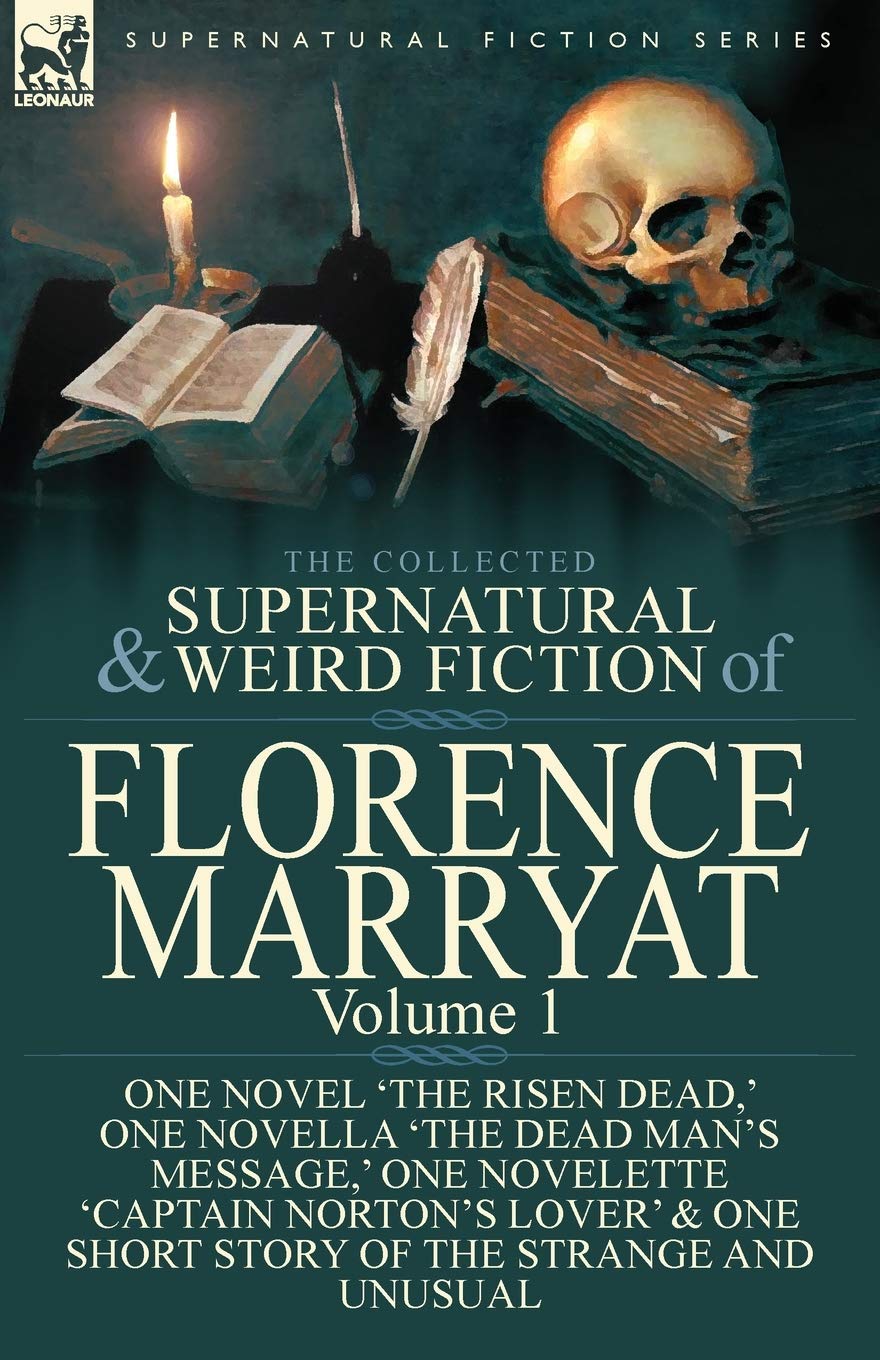 The Collected Supernatural and Weird Fiction of Florence Marryat: Volume 1-One Novel 'The Risen Dead, ' One Novella 'The Dead Man's Message, ' One ... & One Short Story of the Strange and Unusual