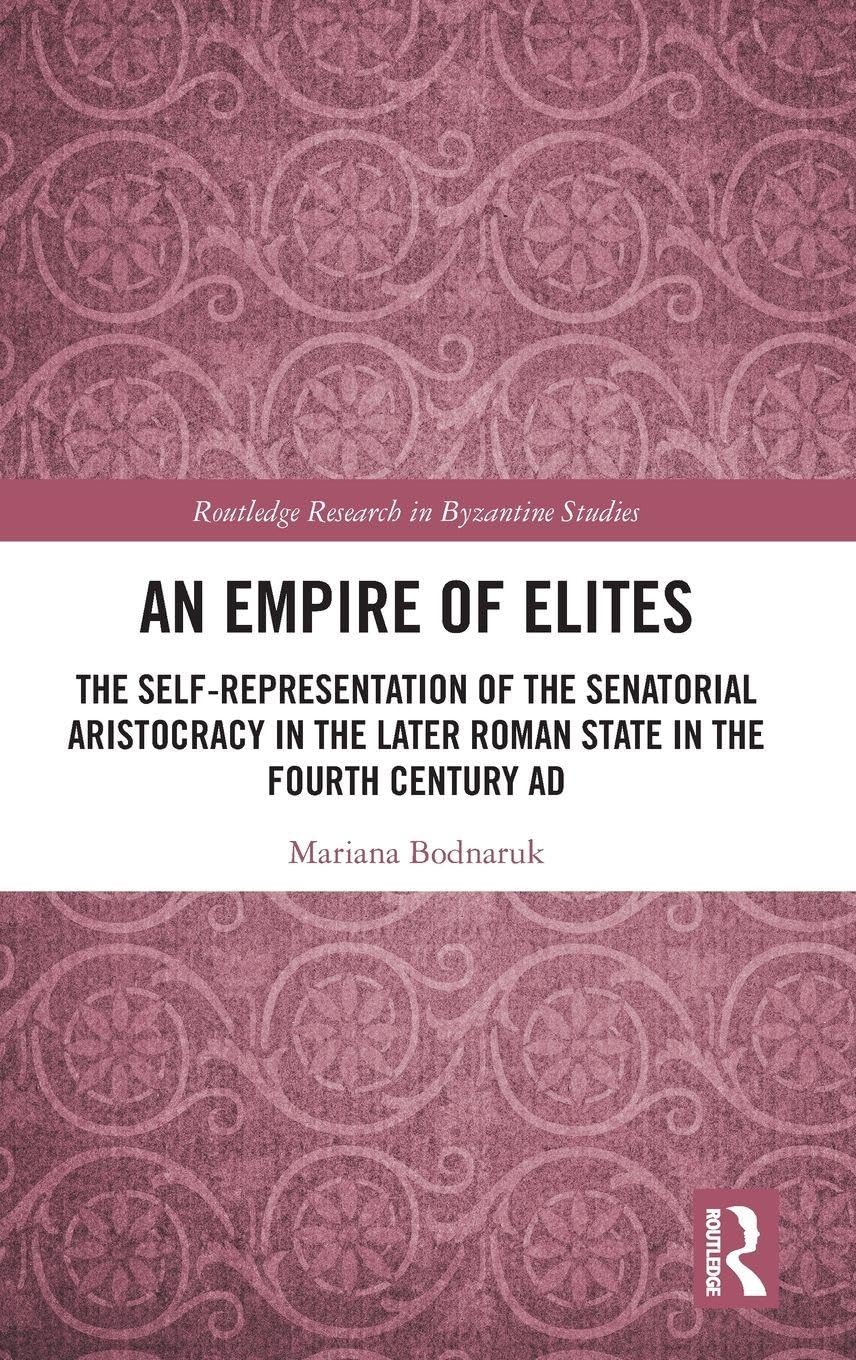 An Empire of Elites: The Self-Representation of the Senatorial Aristocracy in the Later Roman State in the Fourth Century AD (Routledge Research in Byzantine Studies)