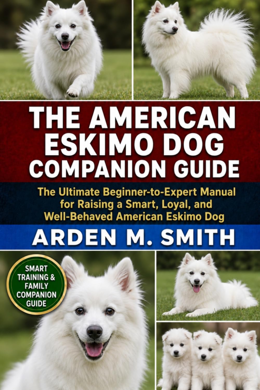 THE AMERICAN ESKIMO DOG COMPANION GUIDE: The Ultimate Beginner-to-Expert Manual for Raising a Smart, Loyal, and Well-Behaved American Eskimo Dog