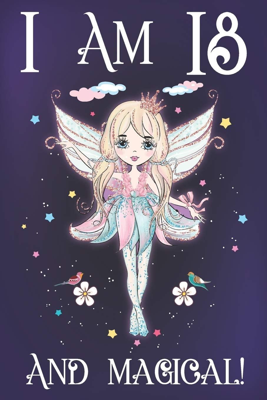 I am 18 and Magical: A Fairy Birthday Journal for 18 Year Old Teen Girls, Fairy Birthday Notebook for 18 Year Old Girl, Story Space Composition ... and Anniversary Gift Ideas for Her