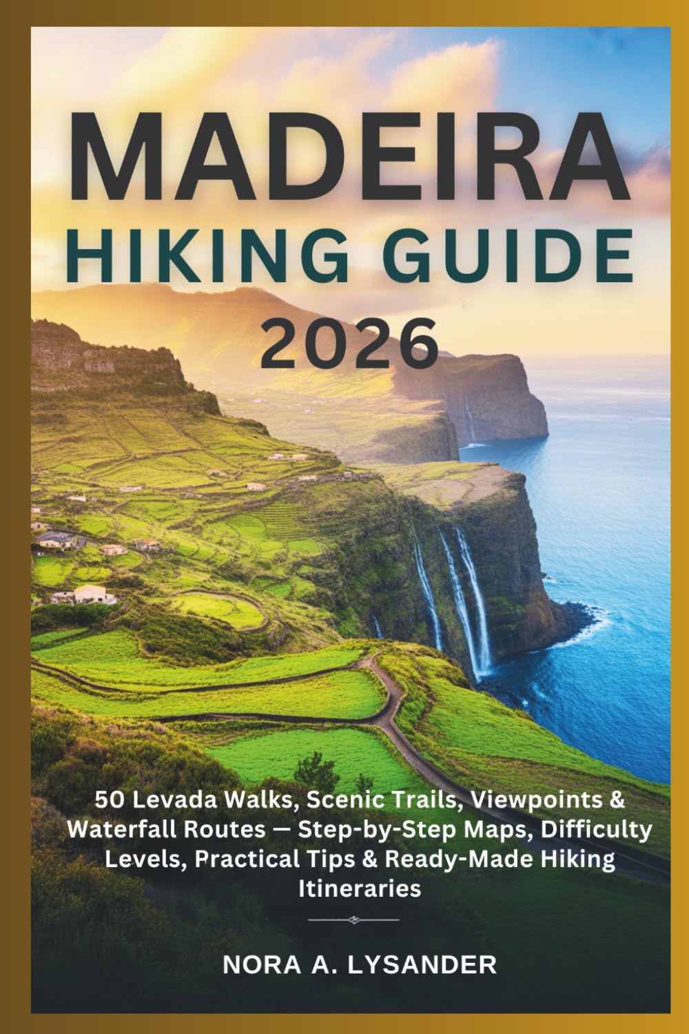 Madeira Hiking Guide 2026: 50 Levada Walks, Scenic Trails, Viewpoints & Waterfall Routes — Step-by-Step Maps, Difficulty Levels, Practical Tips & Ready-Made Hiking Itineraries