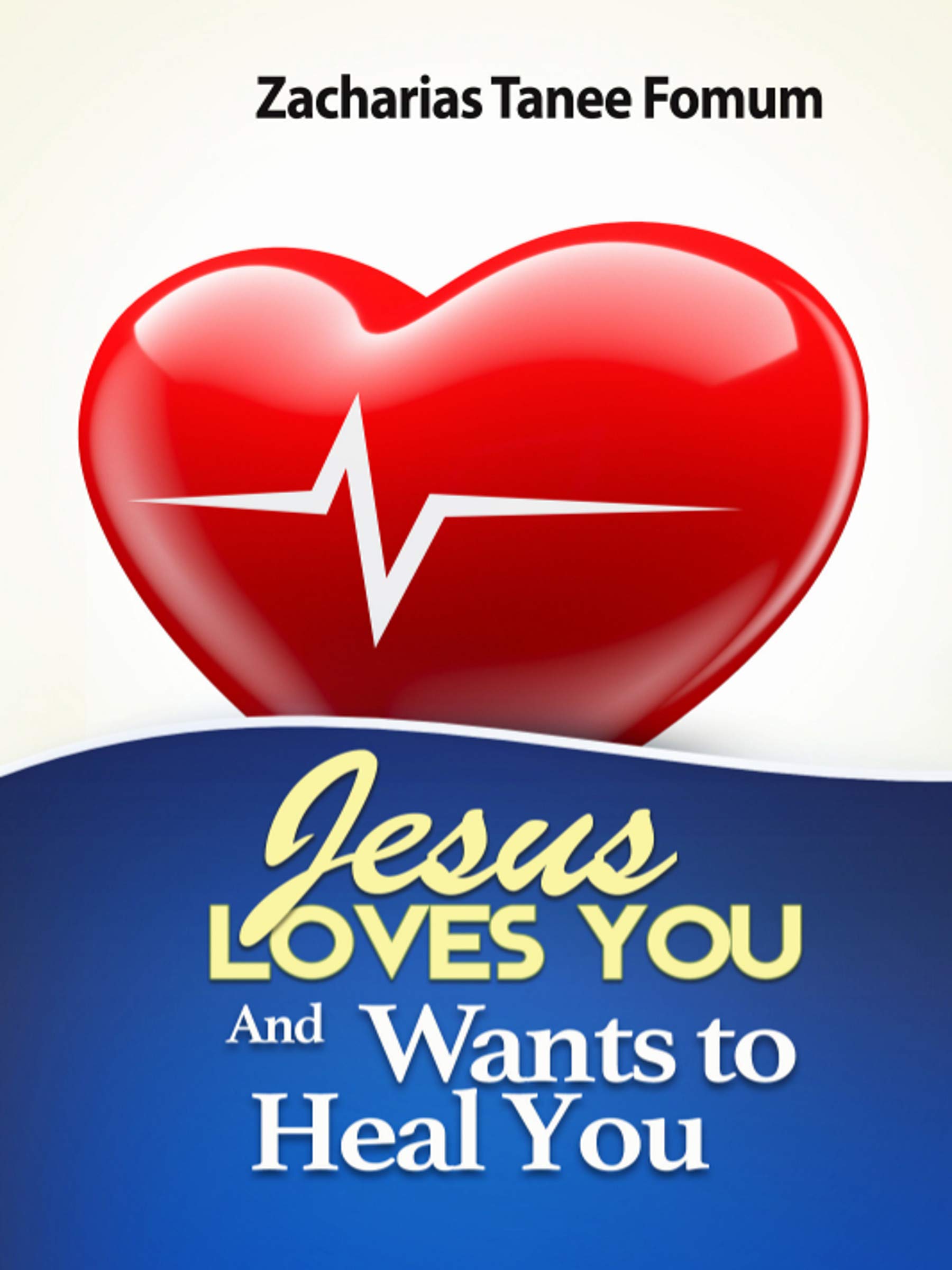Jesus Loves You And Wants to Heal You (Jesus Still Heals Today Book 1)
