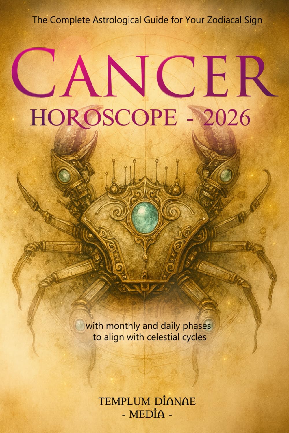 Cancer Horoscope - 2026: The Complete Astrological Guide for Your Zodiacal Sign with monthly and daily phases to align with celestial cycles