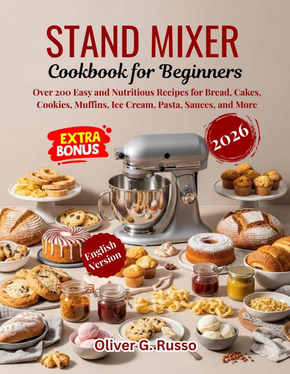 Stand Mixer Cookbook for Beginners 2026: Over 200 Easy and Nutritious Recipes for Bread, Cakes, Cookies, Muffins, Ice Cream, Pasta, Sauces, and More