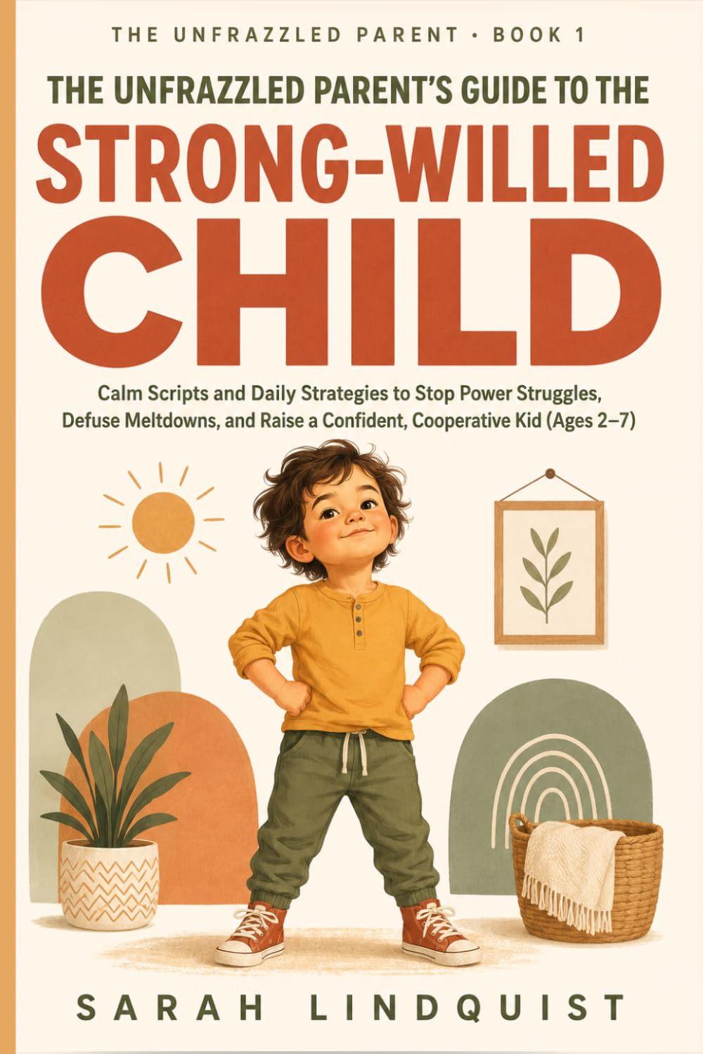 The Unfrazzled Parent's Guide to the Strong-Willed Child: Calm Scripts and Daily Strategies to Stop Power Struggles, Defuse Meltdowns, and Raise a Confident, Cooperative Kid (Ages 2–7)