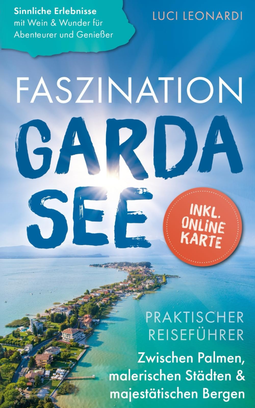 Faszination Gardasee: Praktischer Reiseführer zwischen Palmen, malerischen Städten und majestätischen Bergen - Sinnliche Erlebnisse mit Wein und Wunder für Abenteurer und Genießer | inkl. Online Karte