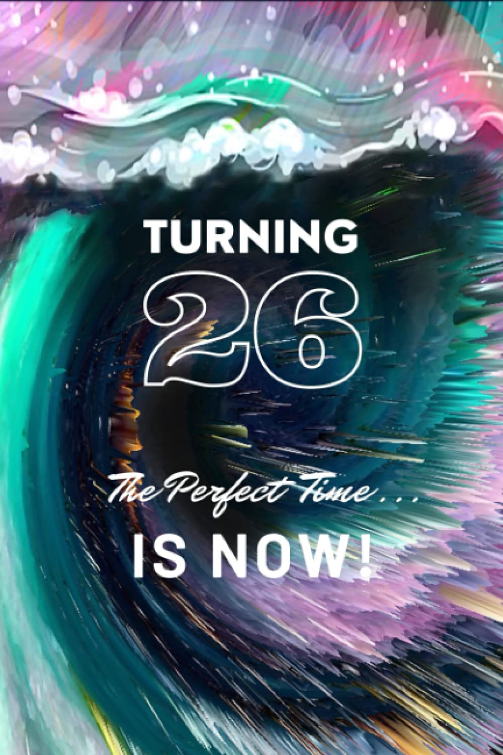 Turning 26 : The Perfect Time ... Is NOW !: A Gift Just For You !