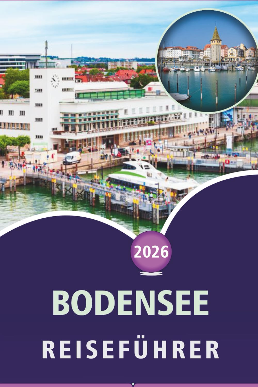 BODENSEE REISEFÜHRER 2026: Erkunden von Alpenstädten, malerischen Inseln, Top-Attraktionen, Aktivitäten im Freien, Küche und lokaler Kultur in Deutschland, der Schweiz und Österreich