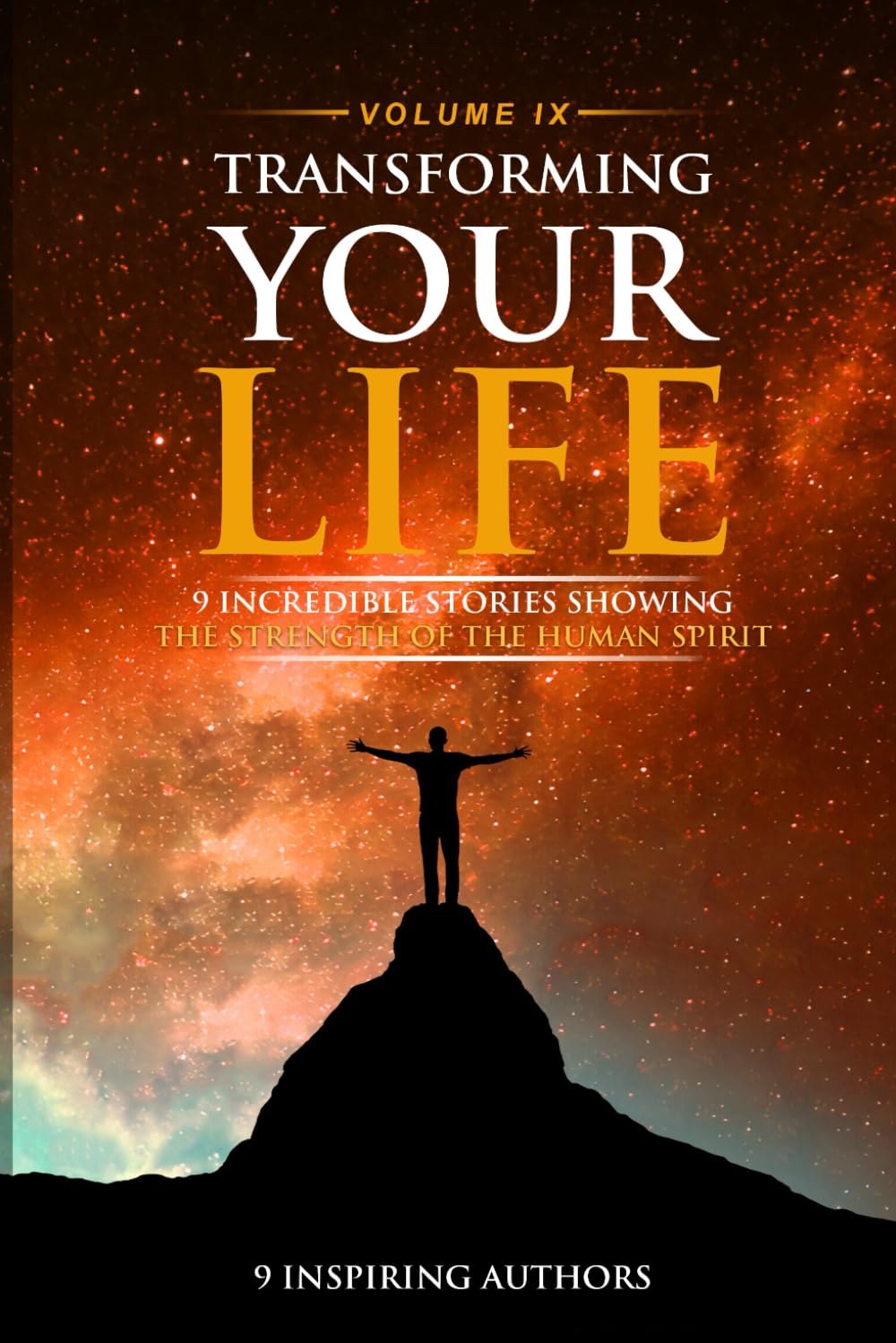 Transforming Your Life Volume IX: 9 Incredible Stories Showing The Strength Of The Human Spirit