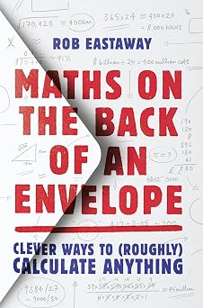 Maths on the Back of an Envelope Clever ways to roughly calculate anything. An entertaining introduction to mental maths and problem solving