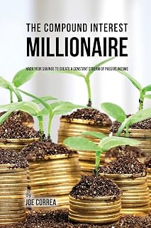 The Compound Interest Millionaire: Hack Your Savings to Create a Constant Stream of Passive Income