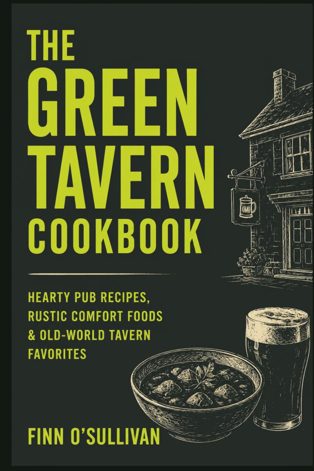 The Green Tavern Cookbook: Hearty Pub Recipes, Rustic Comfort Foods & Old-World Tavern Favorites