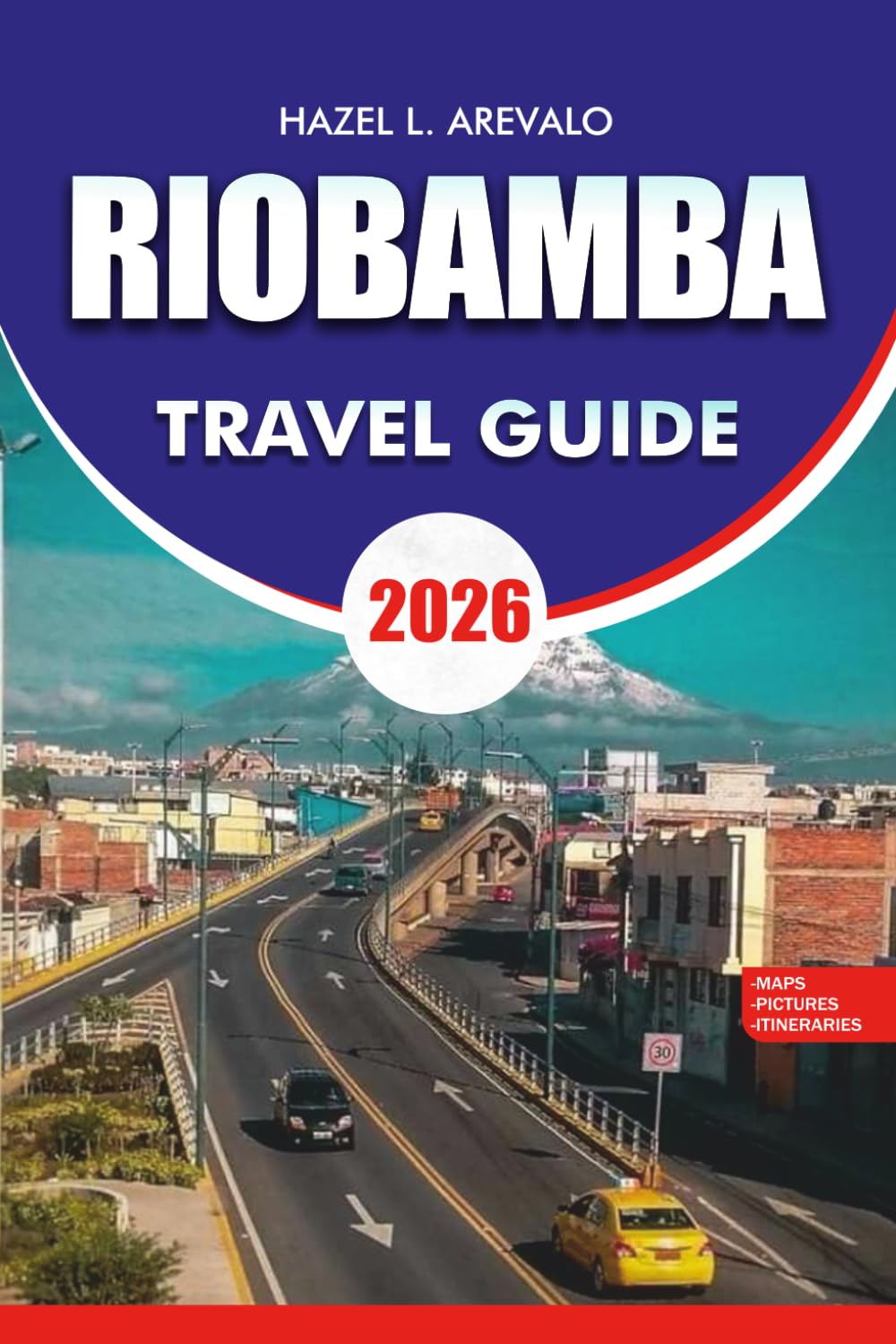 RIOBAMBA Travel Guide 2026: Riobamba Travel Guide 2026: The Ultimate Vacation Itinerary & Adventure Handbook for Riobamba Ecuador – Volcano Tours, ... Train, Local Culture, Budget Travel Tips