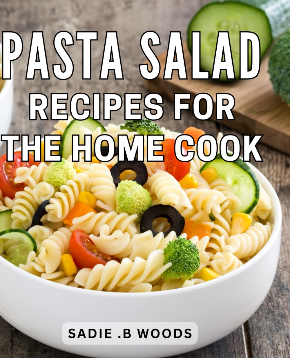 Pasta Salad Recipes For The Home Cook: Delicious Easy-to-Make: The Perfect Cookbook for Aspiring Chefs and Lovers Alike