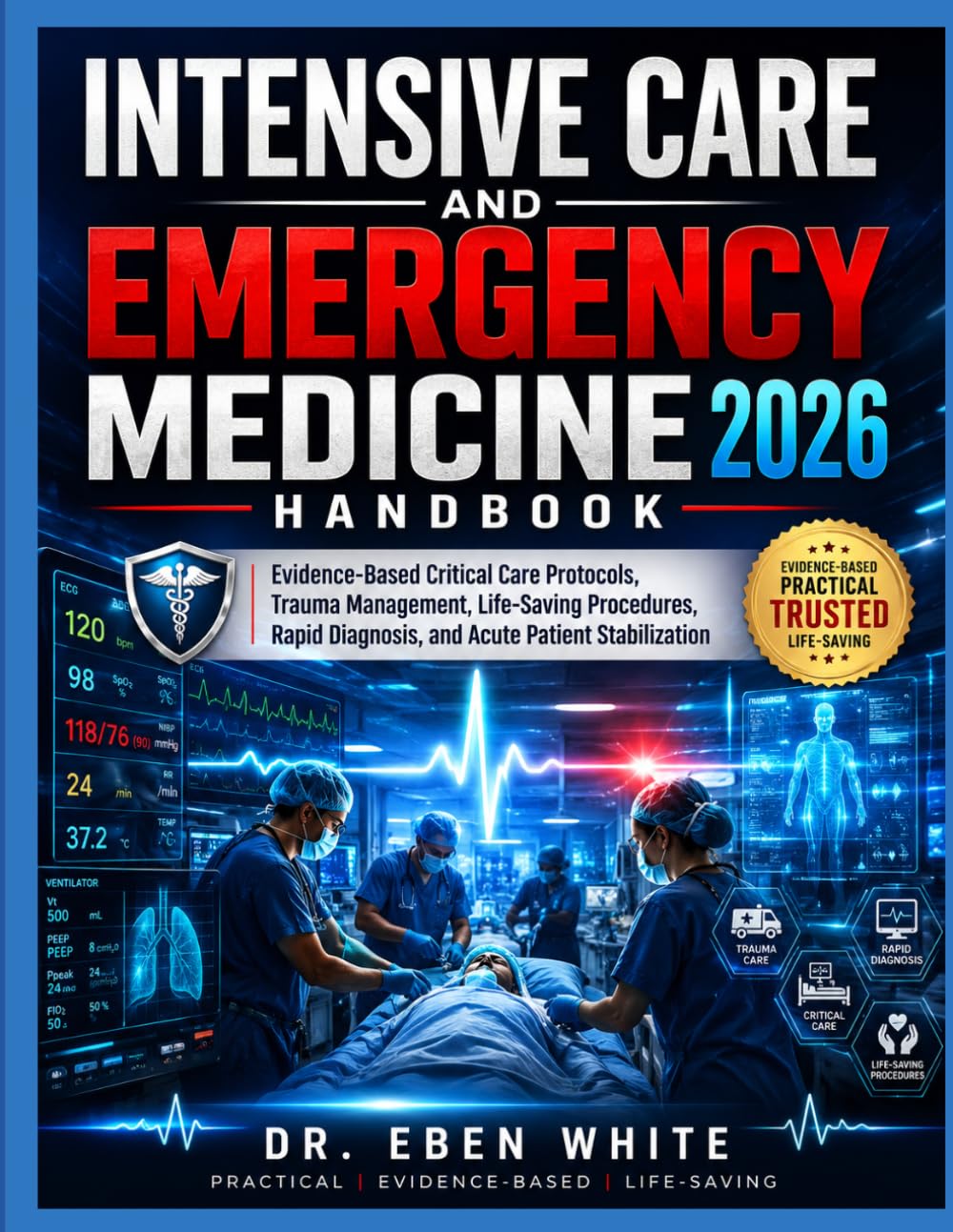 Intensive Care and Emergency Medicine Handbook 2026: Evidence-Based Critical Care Protocols, Trauma Management, Life-Saving Procedures, Rapid Diagnosis, and Acute Patient Stabilization