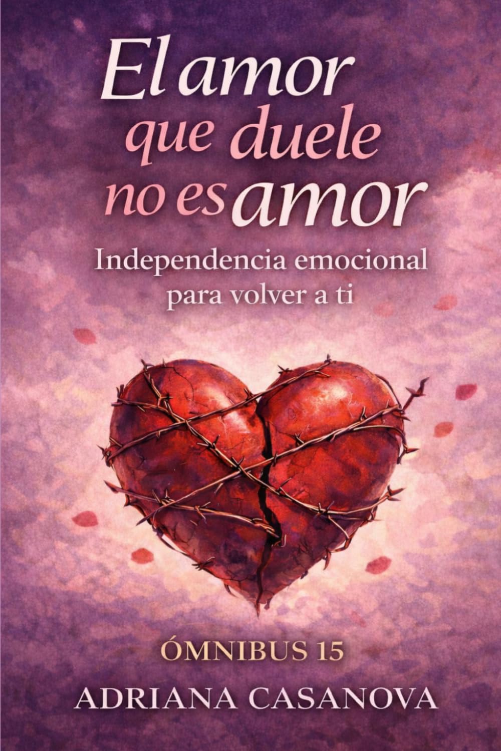 El amor que duele no es amor: Independencia emocional para volver a ti: 4 (Dependencia Emocional: Aprender a Soltar, Cuidarte Y Volver a Tidependencia Emocional: Aprender a So)