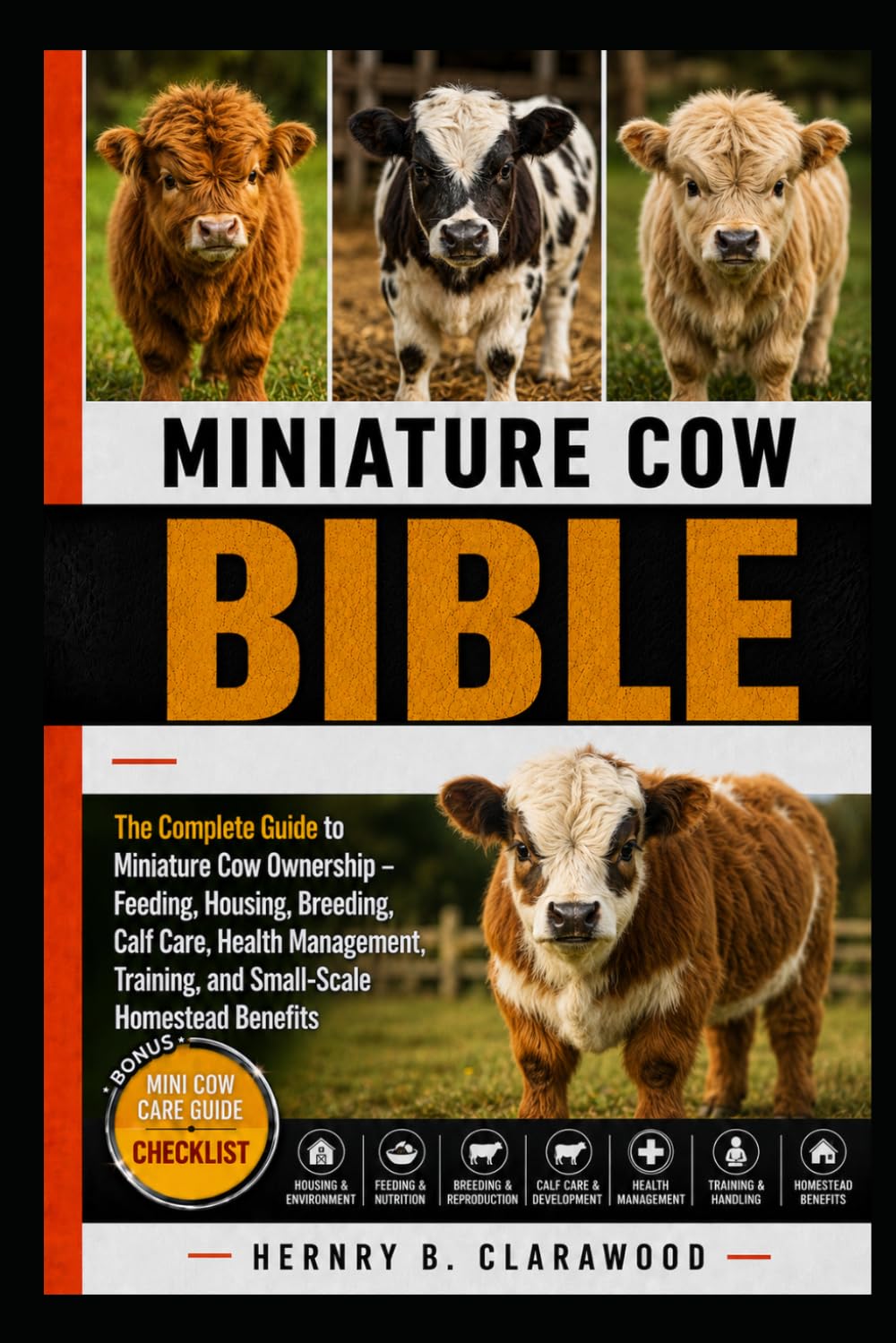 MINIATURE COW BIBLE: The Complete Guide to Miniature Cow Ownership – Feeding, Housing, Breeding, Calf Care, Health Management, Training, and Small-Scale Homestead Benefits