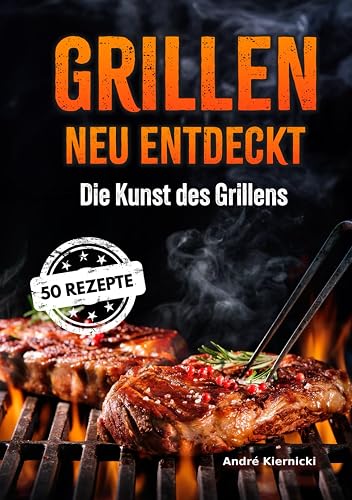 Grillen neu entdeckt: Die Kunst des Grillens: Meisterhafte Grill- und Räucherrezepte für jede Jahreszeit (German Edition)