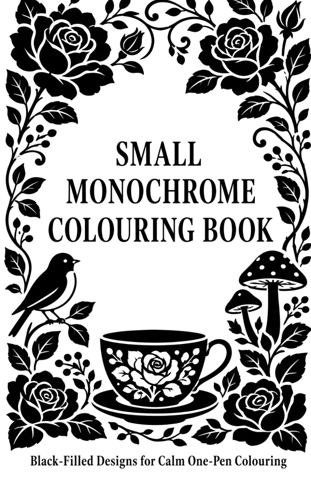 Small Monochrome Colouring Book: One Colour Black-Filled Designs for Adults: Pocket-Sized Cosy Garden, Tea, Woodland & Botanical Pages